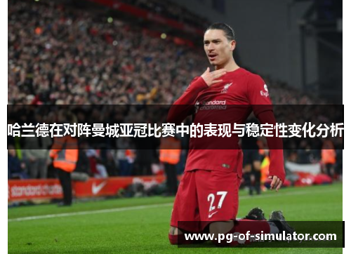 哈兰德在对阵曼城亚冠比赛中的表现与稳定性变化分析 哈兰德在对阵曼城亚冠比赛中的表现与稳定性变化分析