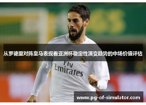 从罗德里对阵皇马表现看亚洲杯稳定性演变趋势的中场价值评估 从罗德里对阵皇马表现看亚洲杯稳定性演变趋势的中场价值评估