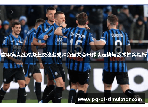 意甲焦点战对决进攻效率成胜负最大变量球队走势与战术博弈解析 意甲焦点战对决进攻效率成胜负最大变量球队走势与战术博弈解析