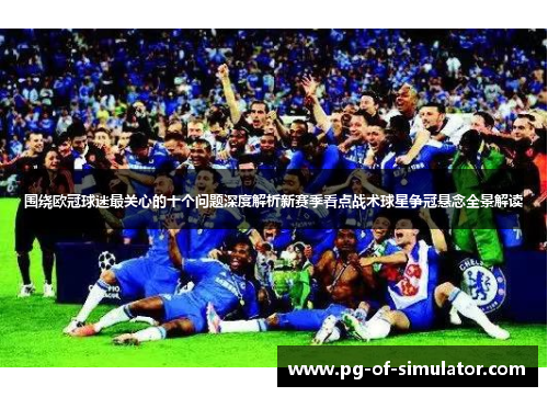 围绕欧冠球迷最关心的十个问题深度解析新赛季看点战术球星争冠悬念全景解读 围绕欧冠球迷最关心的十个问题深度解析新赛季看点战术球星争冠悬念全景解读