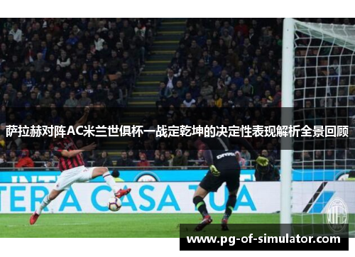 萨拉赫对阵AC米兰世俱杯一战定乾坤的决定性表现解析全景回顾