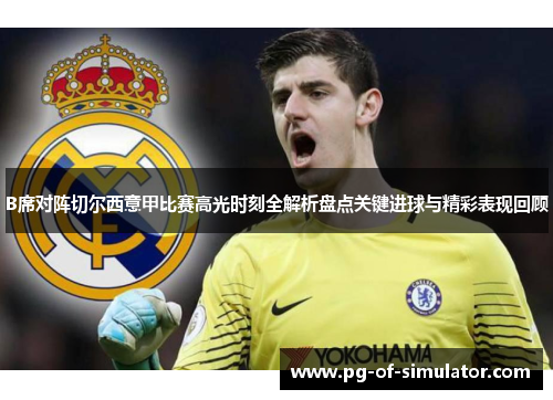 B席对阵切尔西意甲比赛高光时刻全解析盘点关键进球与精彩表现回顾