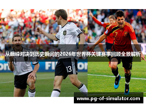 从巅峰对决到历史瞬间的2026年世界杯关键赛事回顾全景解析