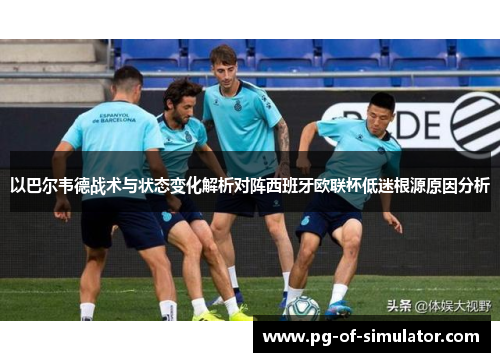 以巴尔韦德战术与状态变化解析对阵西班牙欧联杯低迷根源原因分析