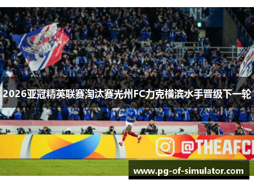 2026亚冠精英联赛淘汰赛光州FC力克横滨水手晋级下一轮 2026亚冠精英联赛淘汰赛光州FC力克横滨水手晋级下一轮