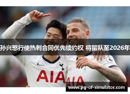 孙兴慜行使热刺合同优先续约权 将留队至2026年 孙兴慜行使热刺合同优先续约权 将留队至2026年