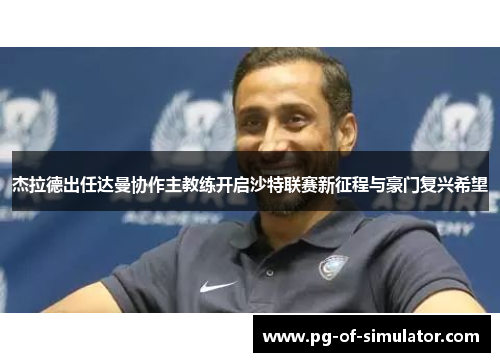 杰拉德出任达曼协作主教练开启沙特联赛新征程与豪门复兴希望