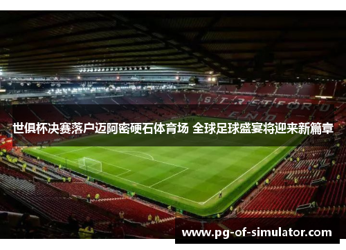 世俱杯决赛落户迈阿密硬石体育场 全球足球盛宴将迎来新篇章