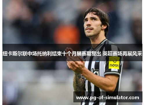 纽卡斯尔联中场托纳利结束十个月禁赛期复出 英超赛场再展风采 纽卡斯尔联中场托纳利结束十个月禁赛期复出 英超赛场再展风采