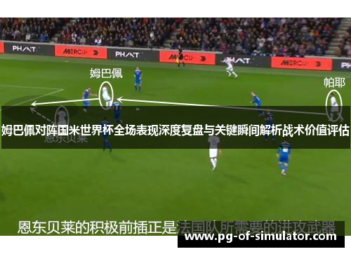 姆巴佩对阵国米世界杯全场表现深度复盘与关键瞬间解析战术价值评估 姆巴佩对阵国米世界杯全场表现深度复盘与关键瞬间解析战术价值评估